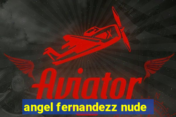 angel fernandezz nude